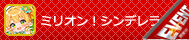 ミリオン！シンデレラ！